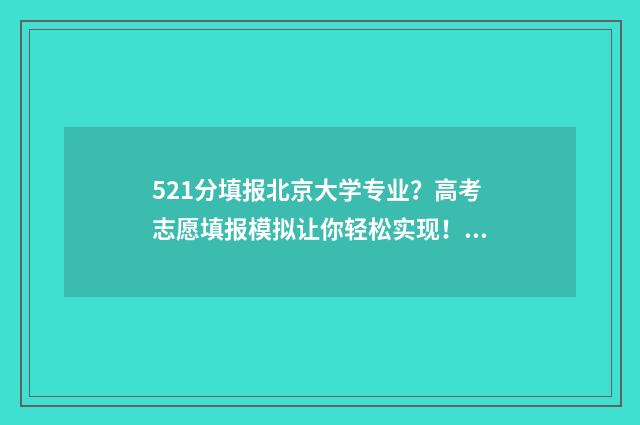 521分填报北京大学专业？高考志愿填报模拟让你轻松实现！ 高考生考521分被北京大学录取