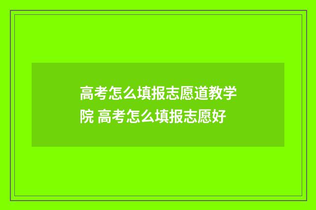 高考怎么填报志愿道教学院 高考怎么填报志愿好