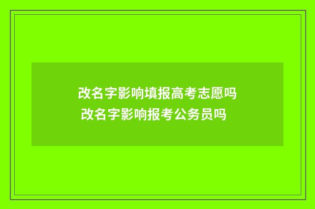 改名字影响填报高考志愿吗 改名字影响报考公务员吗