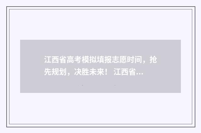 江西省高考模拟填报志愿时间，抢先规划，决胜未来！ 江西省高考模拟考试