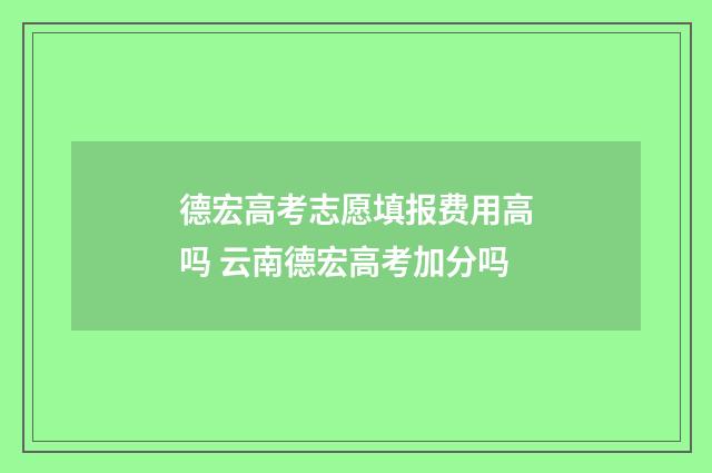 德宏高考志愿填报费用高吗 云南德宏高考加分吗