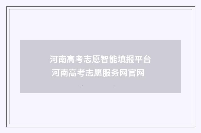 河南高考志愿智能填报平台 河南高考志愿服务网官网