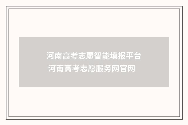 河南高考志愿智能填报平台 河南高考志愿服务网官网