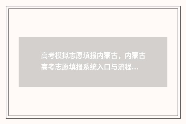 高考模拟志愿填报内蒙古，内蒙古高考志愿填报系统入口与流程 高考模拟志愿填报网站