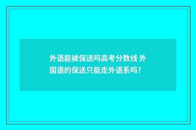 外语能被保送吗高考分数线 外国语的保送只能走外语系吗?