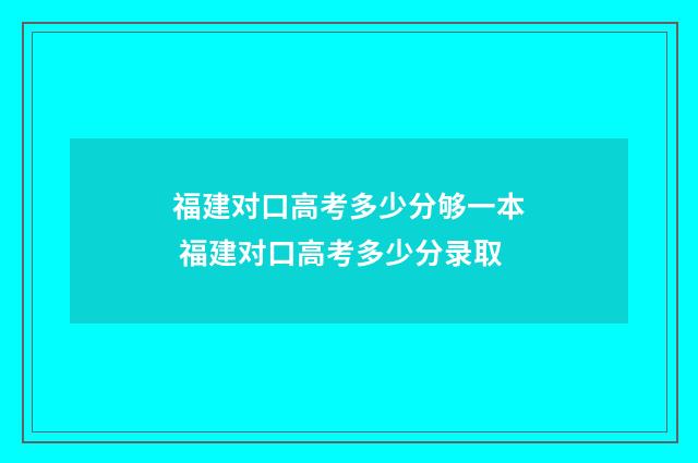 福建对口高考多少分够一本 福建对口高考多少分录取