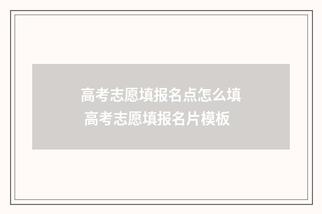 高考志愿填报名点怎么填 高考志愿填报名片模板