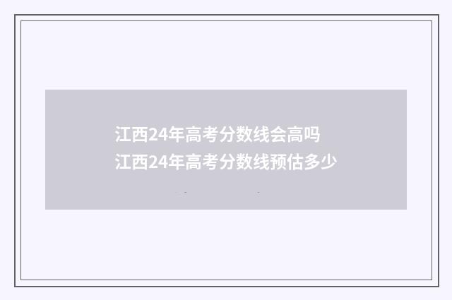 江西24年高考分数线会高吗 江西24年高考分数线预估多少