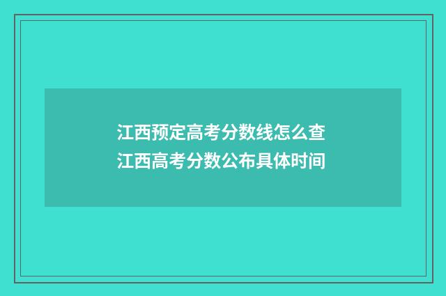 江西预定高考分数线怎么查 江西高考分数公布具体时间