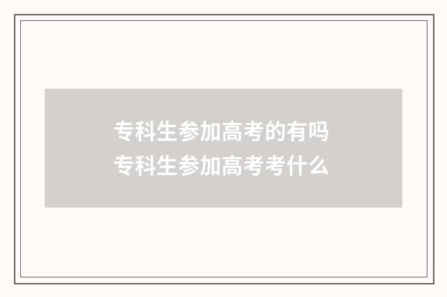 专科生参加高考的有吗 专科生参加高考考什么