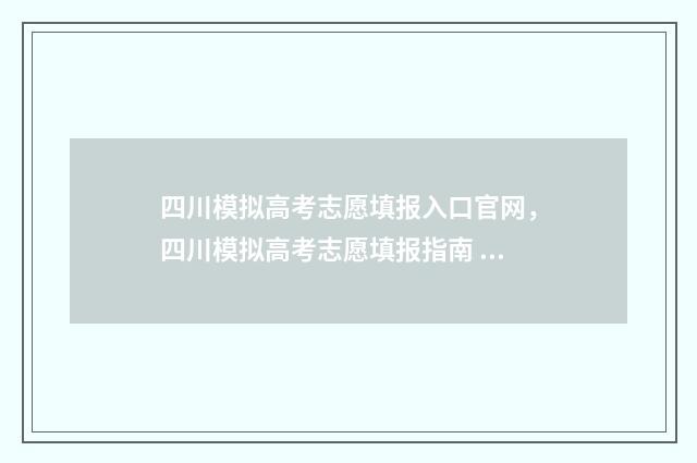 四川模拟高考志愿填报入口官网，四川模拟高考志愿填报指南 四川模拟高考志愿填报入口