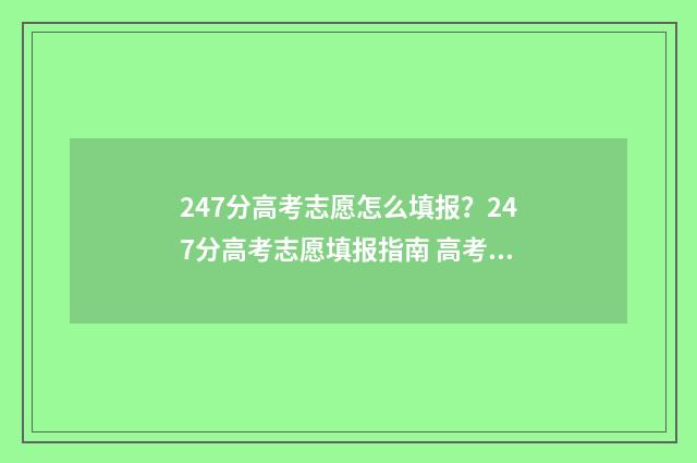 247分高考志愿怎么填报？247分高考志愿填报指南 高考成绩247分能选什么学校