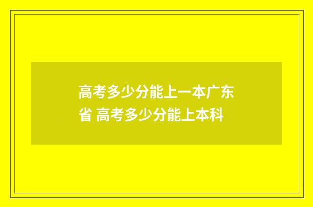 高考多少分能上一本广东省 高考多少分能上本科