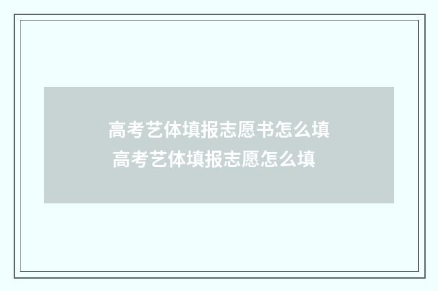 高考艺体填报志愿书怎么填 高考艺体填报志愿怎么填