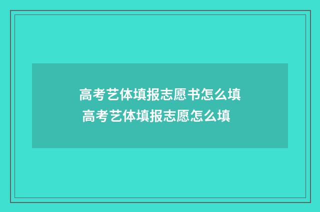 高考艺体填报志愿书怎么填 高考艺体填报志愿怎么填