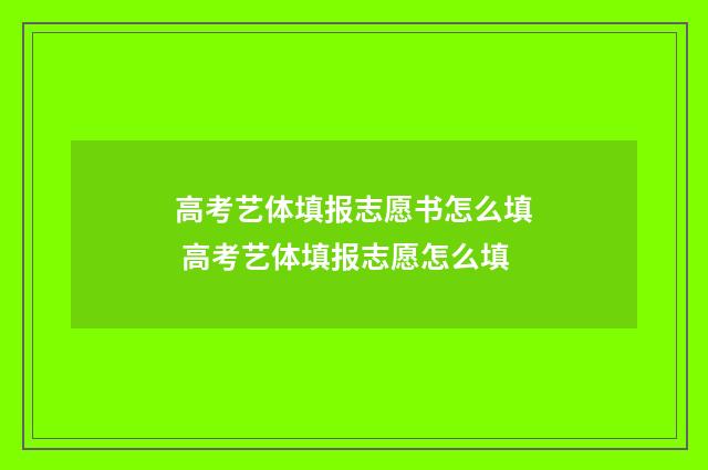 高考艺体填报志愿书怎么填 高考艺体填报志愿怎么填