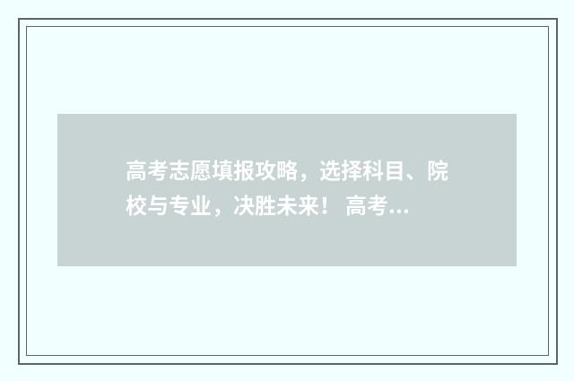 高考志愿填报攻略，选择科目、院校与专业，决胜未来！ 高考志愿填报攻略专科
