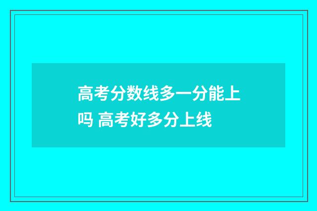 高考分数线多一分能上吗 高考好多分上线