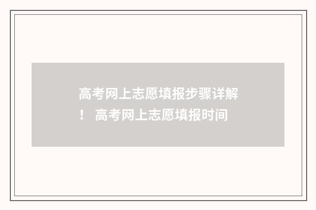 高考网上志愿填报步骤详解！ 高考网上志愿填报时间