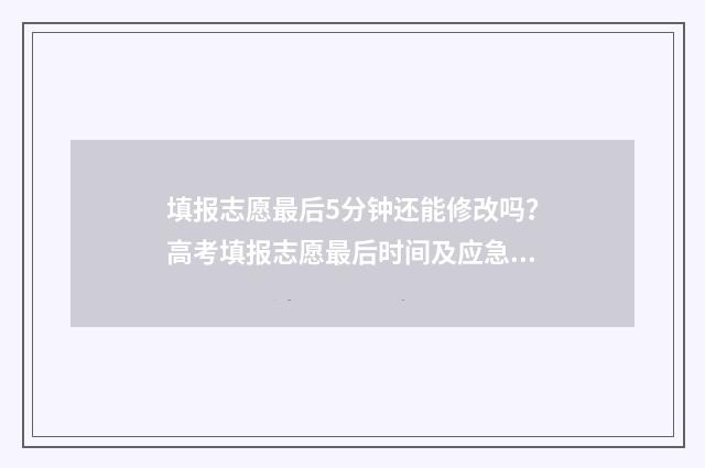 填报志愿最后5分钟还能修改吗？高考填报志愿最后时间及应急措施 填报志愿最后一天会不会堵