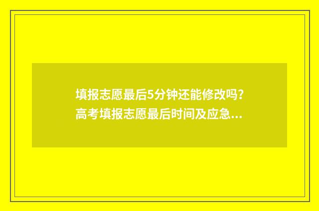 填报志愿最后5分钟还能修改吗？高考填报志愿最后时间及应急措施 填报志愿最后一天会不会堵