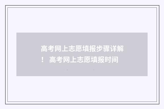高考网上志愿填报步骤详解！ 高考网上志愿填报时间