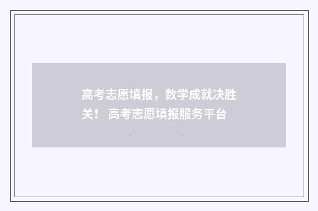 高考志愿填报，数学成就决胜关！ 高考志愿填报服务平台