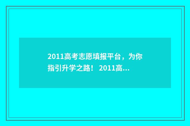 2011高考志愿填报平台，为你指引升学之路！ 2011高考志愿填报几个