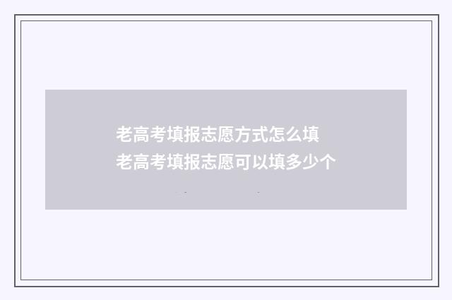 老高考填报志愿方式怎么填 老高考填报志愿可以填多少个