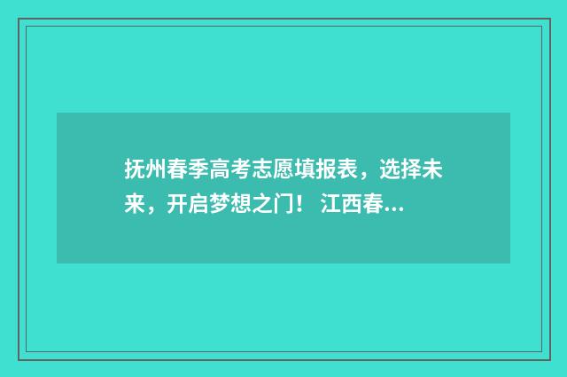 抚州春季高考志愿填报表，选择未来，开启梦想之门！ 江西春季高考报名条件