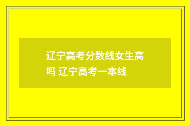 辽宁高考分数线女生高吗 辽宁高考一本线