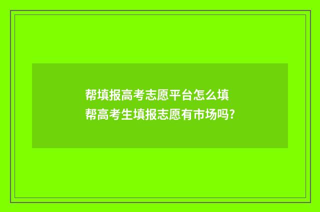 帮填报高考志愿平台怎么填 帮高考生填报志愿有市场吗?