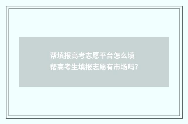 帮填报高考志愿平台怎么填 帮高考生填报志愿有市场吗?