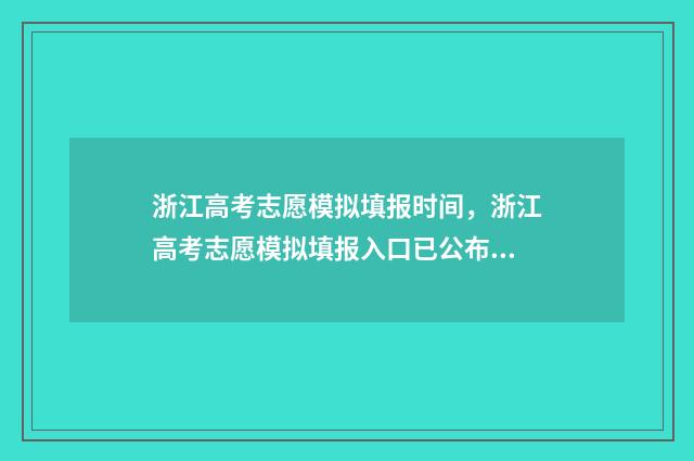 浙江高考志愿模拟填报时间，浙江高考志愿模拟填报入口已公布 浙江高考志愿模拟填报入口