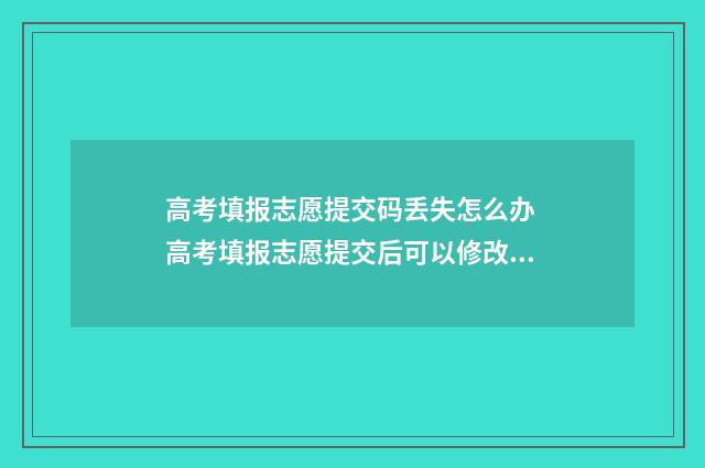 高考填报志愿提交码丢失怎么办 高考填报志愿提交后可以修改吗