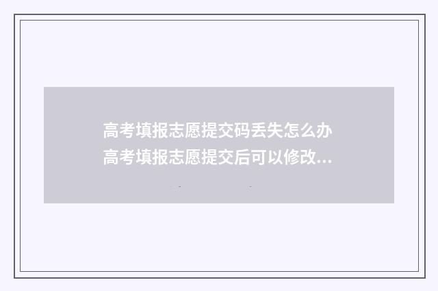高考填报志愿提交码丢失怎么办 高考填报志愿提交后可以修改吗