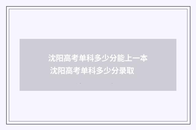 沈阳高考单科多少分能上一本 沈阳高考单科多少分录取