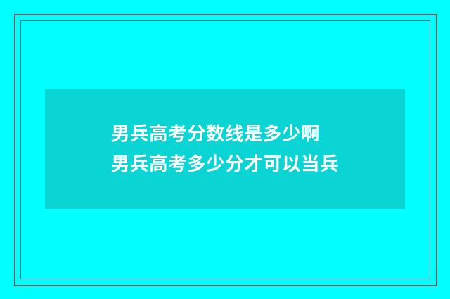 男兵高考分数线是多少啊 男兵高考多少分才可以当兵