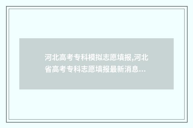 河北高考专科模拟志愿填报,河北省高考专科志愿填报最新消息 河北省模拟高考本科线
