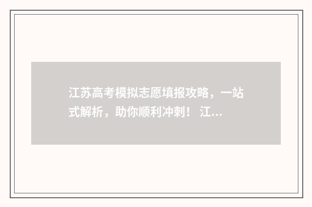 江苏高考模拟志愿填报攻略，一站式解析，助你顺利冲刺！ 江苏高考模拟志愿怎么填报