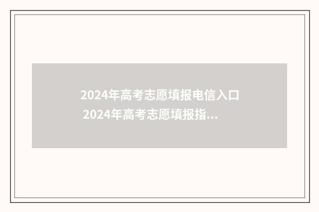 2024年高考志愿填报电信入口 2024年高考志愿填报指南电子版