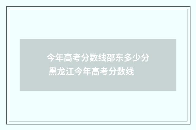 今年高考分数线邵东多少分 黑龙江今年高考分数线