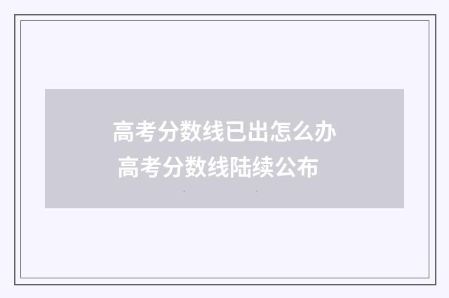 高考分数线已出怎么办 高考分数线陆续公布