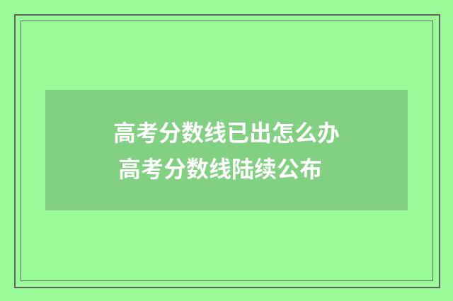 高考分数线已出怎么办 高考分数线陆续公布