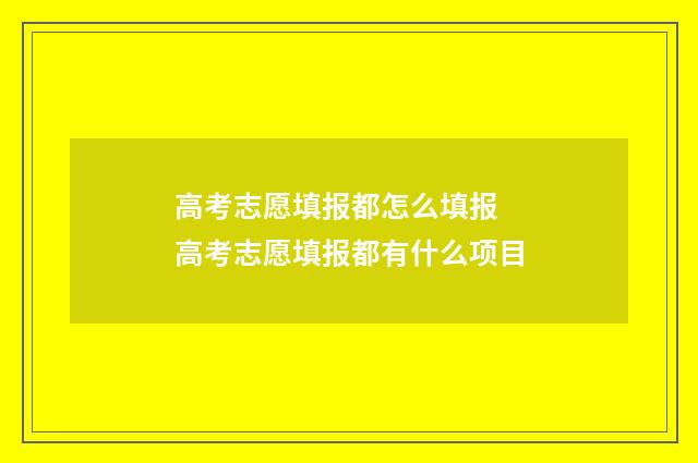 高考志愿填报都怎么填报 高考志愿填报都有什么项目