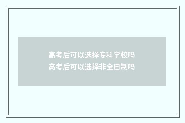 高考后可以选择专科学校吗 高考后可以选择非全日制吗