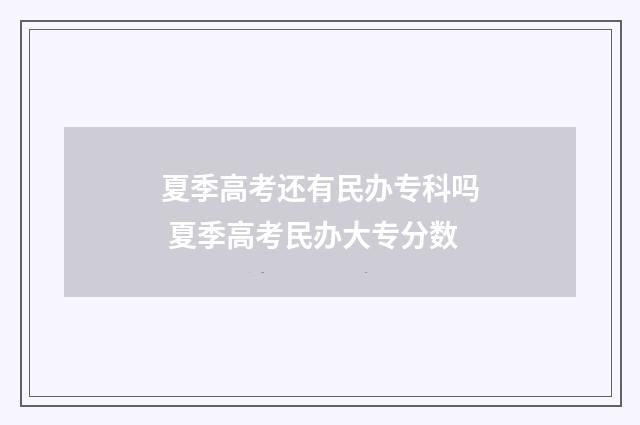 夏季高考还有民办专科吗 夏季高考民办大专分数