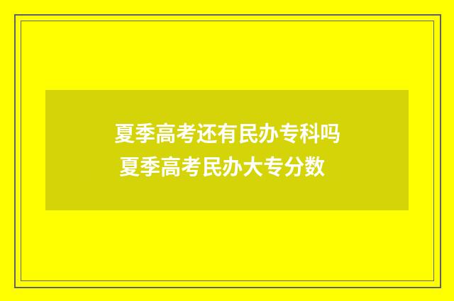 夏季高考还有民办专科吗 夏季高考民办大专分数