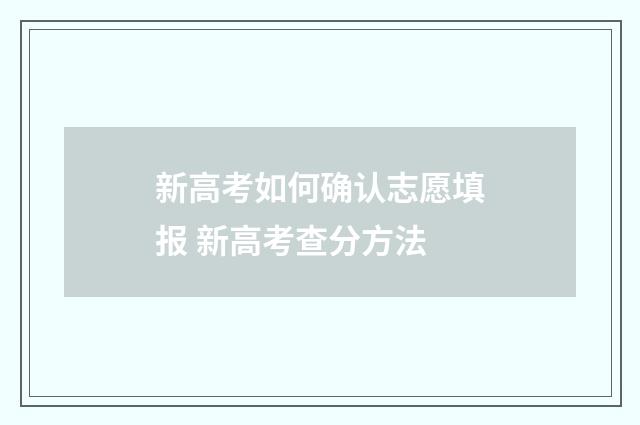 新高考如何确认志愿填报 新高考查分方法