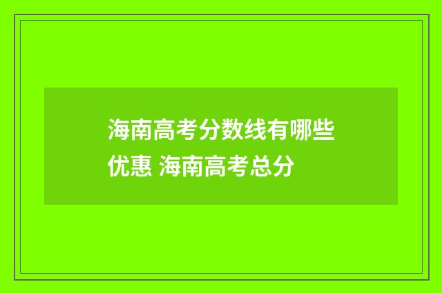 海南高考分数线有哪些优惠 海南高考总分